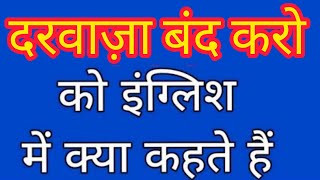 Darwaza band karo ko english mein kya kahate hain | दरवाज़ा बंद करे को इंग्लिश में क्या कहते हैं |