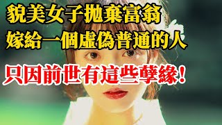 因果有輪回！貌美女子拋棄富翁嫁給一個虛偽普通的人，竟因前世欠債未還。婚後每日遭受丈夫毒打，只因前世有這些孽緣！今生的丈夫，前世是你什麼人？