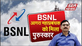 बीएसएनएल आगरा महाप्रबंधक को मिला पुरुस्कार |SEA NEWS AGRA | BSNL NEWS