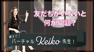 友だちがいないと何が問題？バーチャルKeiko先生が答えます！