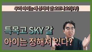 우리 아이는 왜 성적이 안 오르나요?(1부) 특목고 SKY 갈 아이들은 정해져 있다