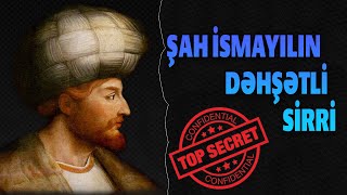 ŞAH İSMAYILIN DƏHŞƏTLİ SİRRİ - HƏR ŞEY ÜZƏ ÇIXDI