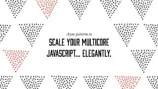 Talk Proposal: Async patterns to scale your multicore JavaScript… elegantly.