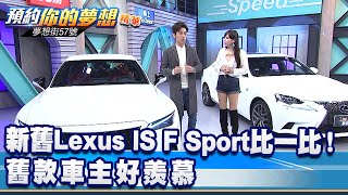 新舊Lexus IS F Sport比一比！舊款車主好羨慕《@57DreamSt  預約你的夢想 精華篇》20201118 李冠儀 程志熙