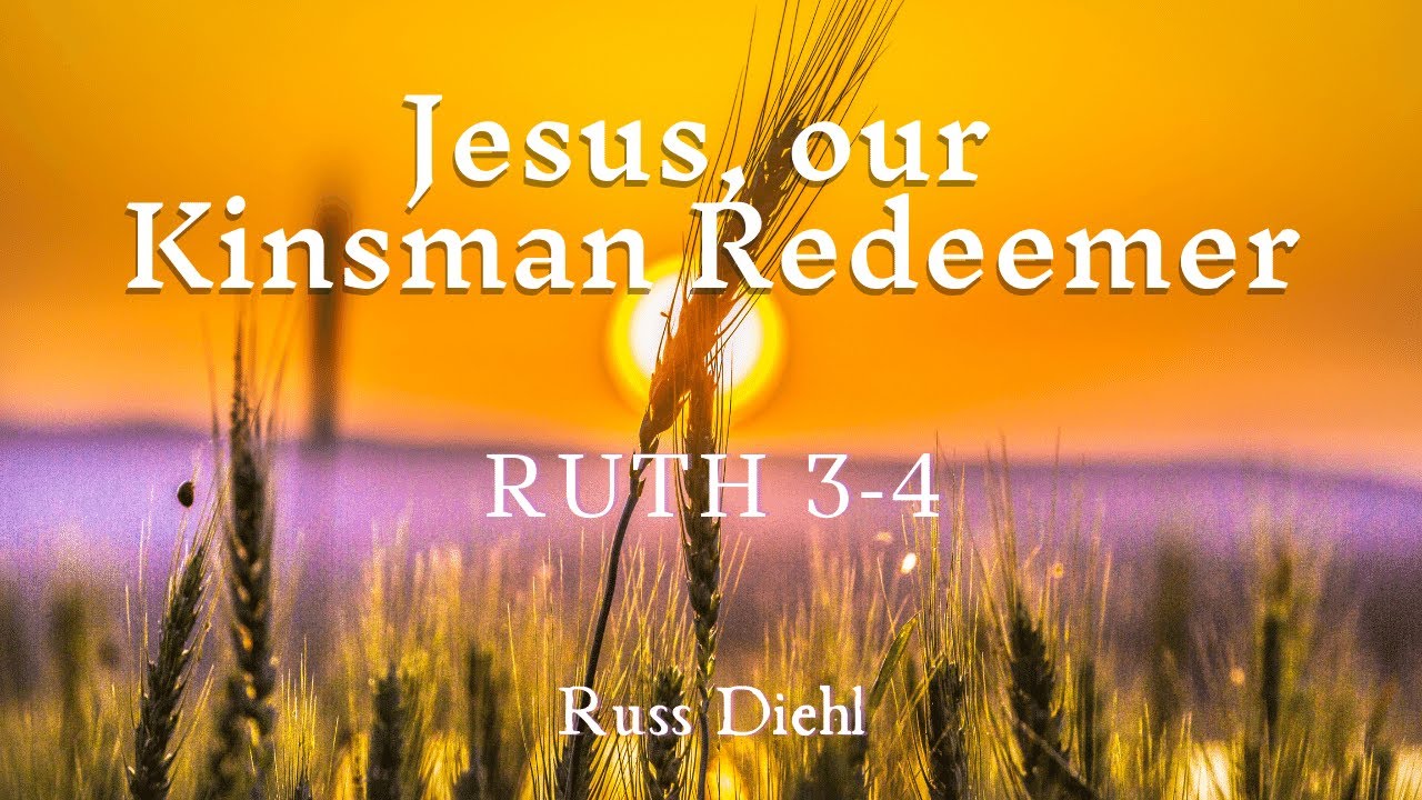 Jesus, Our Kinsman Redeemer | Ruth 3-4 | Russ Diehl - YouTube