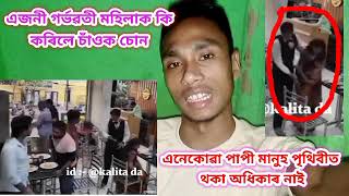 📌গৰ্ভৱতী মহিলা জনিক কি কৰিলে চাওঁক চোন , এই লৰা কেইটাই । এনেকোৱা মানুহ পৃথিৱীত থকা অধিকাৰ নাই ।