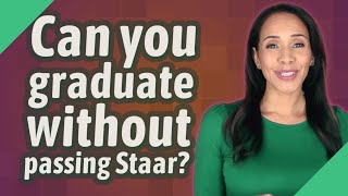 Can you graduate without passing Staar?