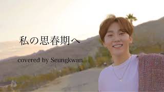 Seungkwan cover - 私の思春期へ / To My Youth / 나의 사춘기에게 / BOL4 / 赤頬思春期 / 승관 / スングァン《日本語字幕/カナルビ/歌詞》