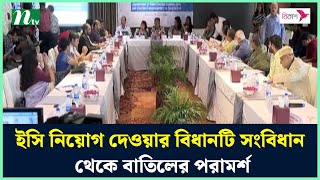 ইসি নিয়োগ দেওয়ার বিধানটি সংবিধান থেকে বাতিলের পরামর্শ | NTV News