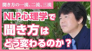 【 NLP心理学を学ぶと「聞き方」はどう変わるのか？】聞き方の一流とは？