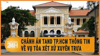 Chánh án TAND TP.HCM thông tin về vụ tòa xét xử xuyên trưa