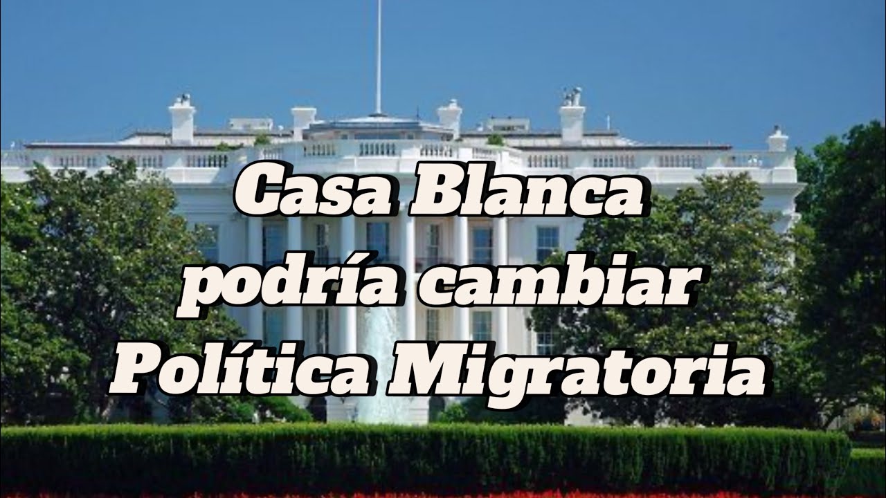 Casa Blanca Podría Cambiar Política Migratoria. - YouTube