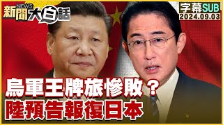 [SUB]烏軍王牌旅慘敗？中國大陸預告報復日本 新聞大白話 20240903 (字幕版)