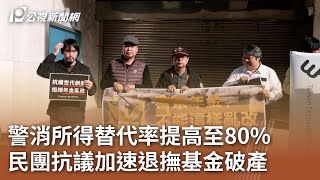 警消所得替代率提高至80% 民團抗議加速退撫基金破產  ｜20250107 公視中晝新聞