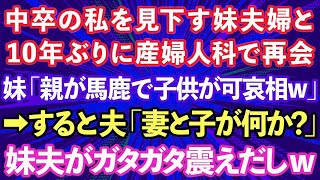 【スカッとする話】中卒の私を見下す妹夫婦と10年ぶりに産婦人科で再会「母親が馬鹿で子供が可哀相w」→すると夫「妻と子が何か？」妹夫がガタガタ震えだし