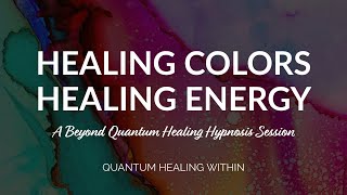 Healing Colors, Healing Energy :: A Beyond Quantum Healing Hypnosis Session (Full BQH Session)