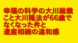 幸福の科学の大川総裁こと大川隆法が66歳でなくなった件と遺産相続の違和感について話してみた！