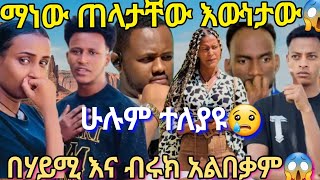 🦋ማነው ጠላታቸው እውነታው😱በሃይሚ እና ብሩክ አልበቃም😢💔ሁሉም ተለያዩ💔