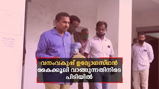 വനംവകുപ്പ് ഉദ്യോഗസ്ഥന്‍ കൈക്കൂലി വാങ്ങുന്നതിനിടെ പിടിയിലായി