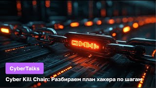 CyberTalks: Разбираем план хакера по шагам — что такое Cyber Kill Chain и как себя уберечь