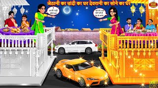 जेठानी का चांदी का घर देवरानी का सोने का घर | Sone Chandi Ka Ghar | Hindi Kahani | Moral Stories