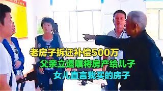 老房拆遷補償500萬，父親遺囑將房產給兒子，女兒：是我買的房子 #钉子户 #银行纠纷 #交通事故 #蛮横行为 #盗窃银行