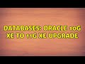 Databases: oracle 10g xe to 11g xe upgrade (2 Solutions!!)