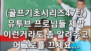 (골프기초시리즈47탄) 유투브 프로님들 제발 이런거라도 좀 알려주고 어그로를 끄세요...