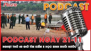 Podcast 21-11: Hành trình 40 giờ nghẹt thở tìm kiếm 5 học sinh đuối nước ở Phú Thọ | Podcast