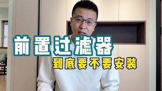 【全屋净水】前置过滤器，到底有没有必要安装？这次算客观吧