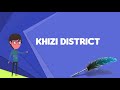 what is khizi district explain khizi district define khizi district meaning of khizi district