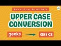 Upper Case Conversion | School Practice Problem | GeeksforGeeks School