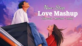 Non Stop Love Mashup  Songs 💖| Slowed + Reverb / Lofi
