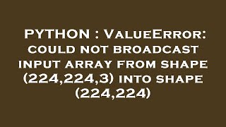 PYTHON : ValueError: could not broadcast input array from shape (224,224,3) into shape (224,224)