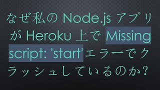 なぜ私のNode.jsアプリがHeroku上でMissing script: 'start'エラーでクラッシュしているのか？