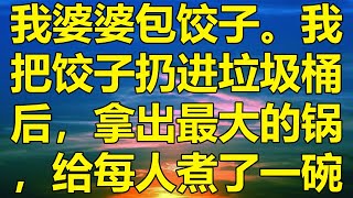 我婆婆包饺子。我把饺子扔进垃圾桶后，拿出最大的锅，给每人煮了一碗。#消散的味道 #為人處事 #道聽塗說 #情感故事 #唯美频道 #爽文