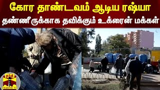 கோர தாண்டவம் ஆடிய ரஷ்யா - தண்ணீருக்காக தவிக்கும் உக்ரைன் மக்கள்