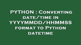 PYTHON : Converting date/time in YYYYMMDD/HHMMSS format to Python datetime