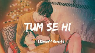 Tum Se Hi [Slowed+Reverb] - Jab We Met |  Mohit Chauhan | 9:59 LO-FI | LOVE FILING THIS SONG