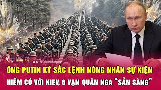 Ông Putin ký sắc lệnh nóng nhân sự kiện hiếm có với Kiev, 6 vạn quân Nga “sẵn sàng”