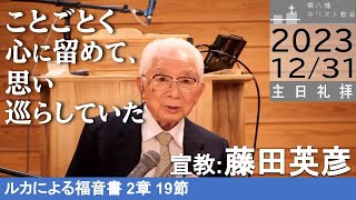 2023年12月31日「ことごとく心に留めて、思い巡らしていた」ルカ2：19 藤田英彦協働牧師 主日礼拝 東八幡キリスト教会