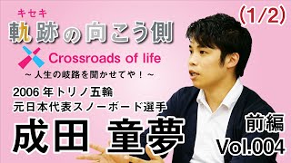 軌跡の向こう側  Crossroads of life  Vol.4 『2006年トリノ五輪 元日本代表スノーボード選手 成田 童夢(なりた どうむ)前編（1/2） 』～人生の岐路を聞かせてや！～