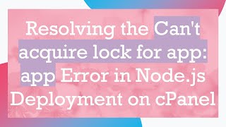 Resolving the Can't acquire lock for app: app Error in Node.js Deployment on cPanel