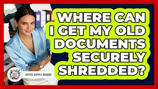 Where Can I Get My Old Documents Securely Shredded?