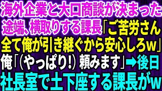 【スカッとする話】海外企業と大口商談が決まった途端、横取りする課長「ご苦労さんw全て俺が引き継いでおくから安心しろ」俺「（やっぱり！）頼みます」→後日、社長室で土下座する課長が…