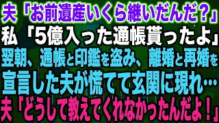 【スカッとする話】夫「お前遺産いくら継いだんだ？」私「5億入った通帳貰ったよ」翌朝、通帳と印鑑を盗み、離婚と再婚を宣言した夫が慌てて玄関に現れ…夫「どうして教えてくれなかったんだよ！」