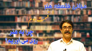 زیباشناسی، مبانی فلسفه هنر - قسمت دوم - چرا به هنر روی می آوریم؟