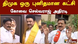 திமுக ஒரு புனிதமான கட்சி: கோவை செல்வராஜ் அதிரடி | kovai selvaraj | dmk