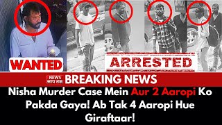 Breaking News ! Nisha Murder Case Mein Aur 2 Aaropi Ko Pakda Gaya ! Ab Tak 4 Aaropi Hue Giraftaar!