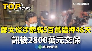 鄭文燦涉索賄5百萬遭押48天　訊後2800萬元交保｜華視新聞 20240828